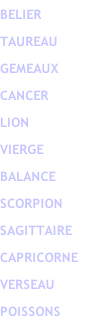 BELIER  TAUREAU  GEMEAUX  CANCER  LION  VIERGE  BALANCE  SCORPION  SAGITTAIRE CAPRICORNE  VERSEAU  POISSONS