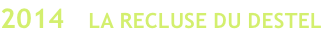 2014   LA RECLUSE DU DESTEL