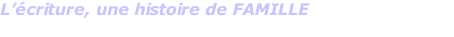 L’écriture, une histoire de FAMILLE