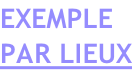 EXEMPLE  PAR LIEUX